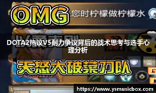 DOTA2热议V5耐力争议背后的战术思考与选手心理分析