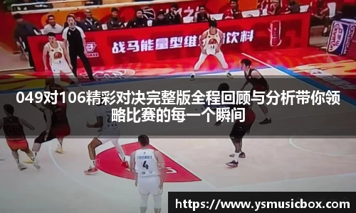 049对106精彩对决完整版全程回顾与分析带你领略比赛的每一个瞬间